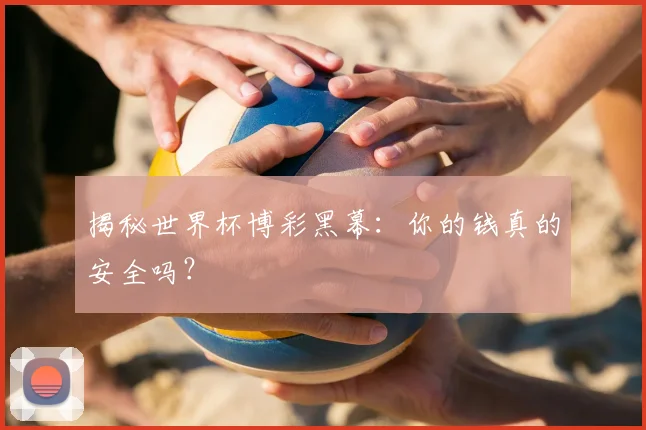 揭秘世界杯博彩黑幕：你的钱真的安全吗？
