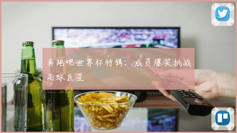 奔跑吧世界杯特辑：成员爆笑挑战足球巨星