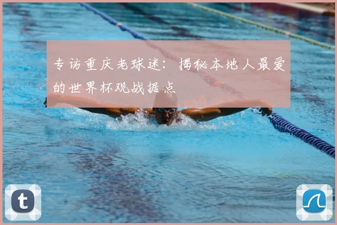 专访重庆老球迷：揭秘本地人最爱的世界杯观战据点