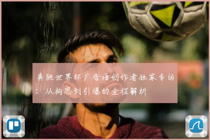 奔驰世界杯广告语创作者独家专访：从构思到引爆的全程解析