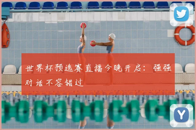 世界杯预选赛直播今晚开启：强强对话不容错过