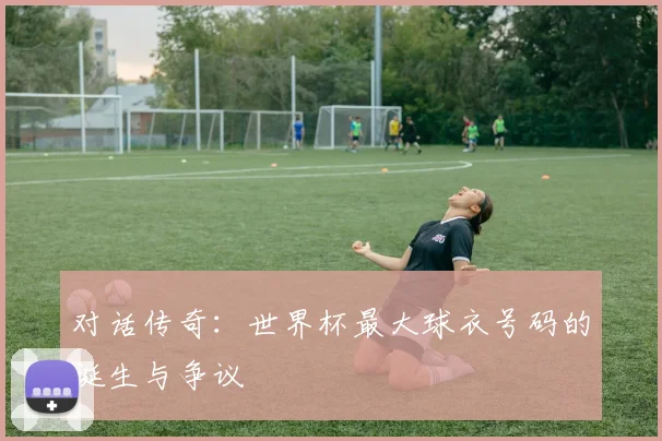 对话传奇：世界杯最大球衣号码的诞生与争议