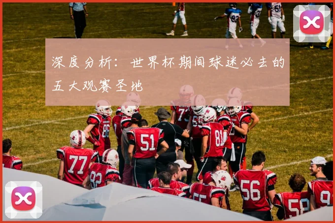 深度分析：世界杯期间球迷必去的五大观赛圣地