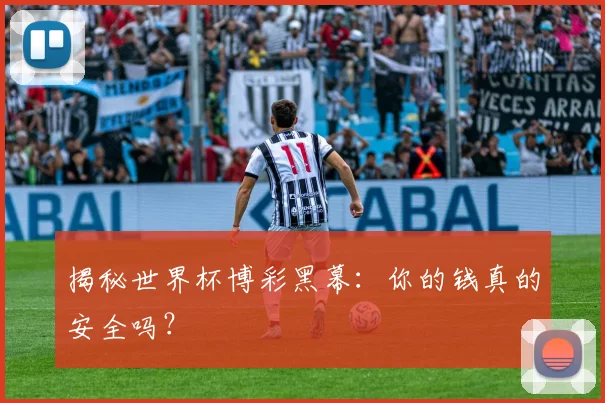 揭秘世界杯博彩黑幕：你的钱真的安全吗？