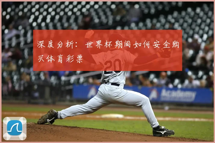 深度分析：世界杯期间如何安全购买体育彩票