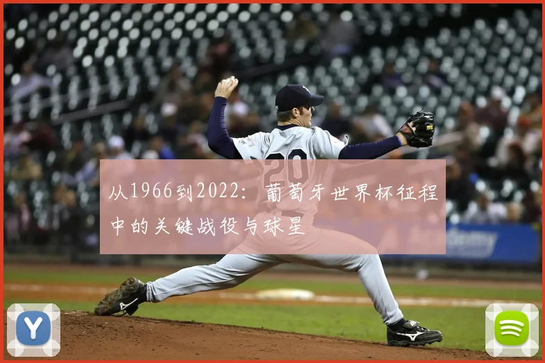 从1966到2022：葡萄牙世界杯征程中的关键战役与球星