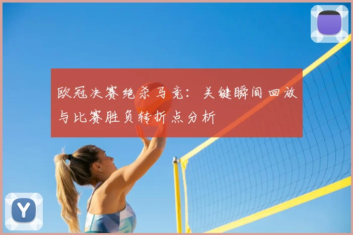 欧冠决赛绝杀马竞：关键瞬间回放与比赛胜负转折点分析