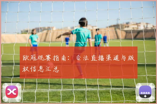 欧冠观赛指南:合法直播渠道与版权信息汇总