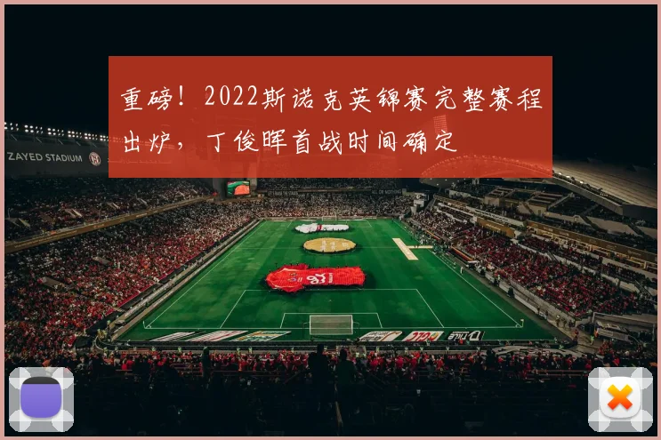 重磅!2022斯诺克英锦赛完整赛程出炉,丁俊晖首战时间确定