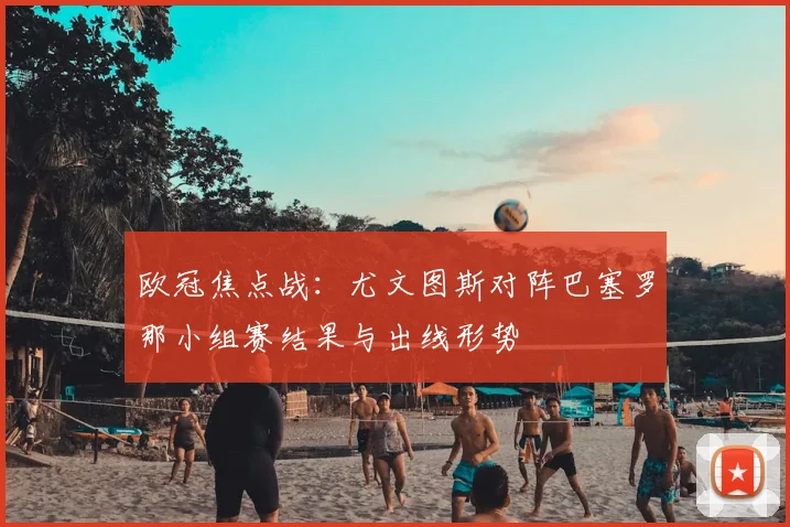 欧冠焦点战：尤文图斯对阵巴塞罗那小组赛结果与出线形势