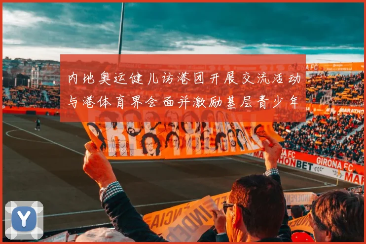 内地奥运健儿访港团开展交流活动与港体育界会面并激励基层青少年