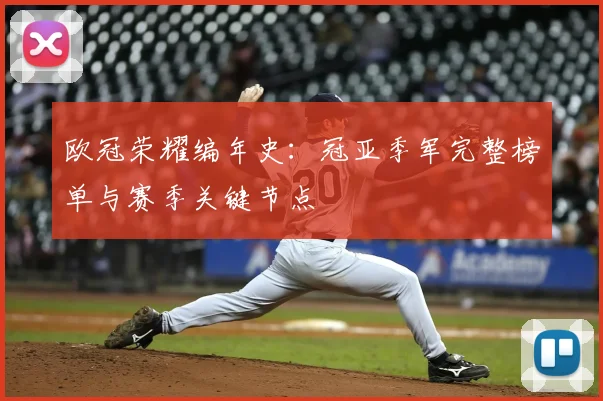 欧冠荣耀编年史：冠亚季军完整榜单与赛季关键节点