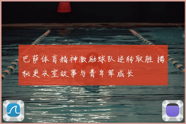 巴萨体育精神激励球队逆转取胜 揭秘更衣室故事与青年军成长