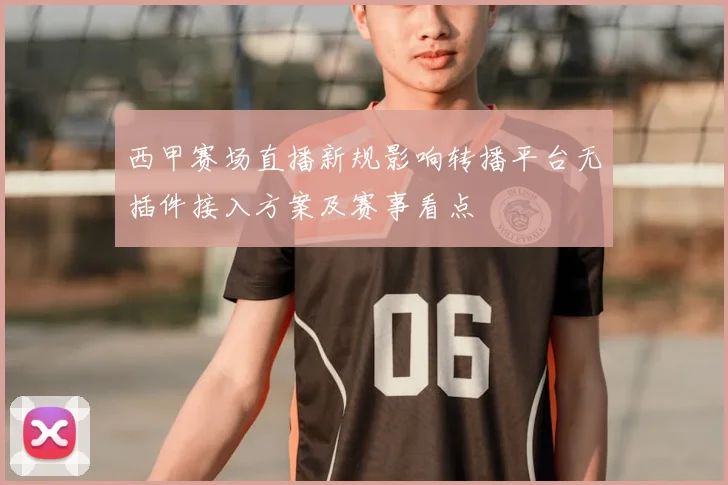 西甲赛场直播新规影响转播平台无插件接入方案及赛事看点