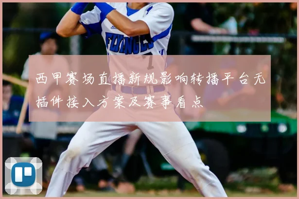 西甲赛场直播新规影响转播平台无插件接入方案及赛事看点