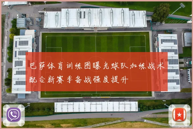 巴萨体育训练图曝光球队加练战术配合新赛季备战强度提升